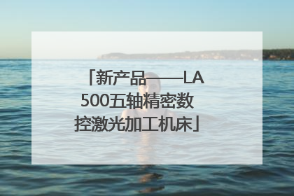 新产品——LA500五轴精密数控激光加工机床