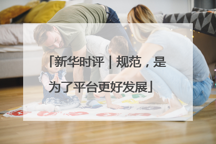 新华时评｜规范，是为了平台更好发展