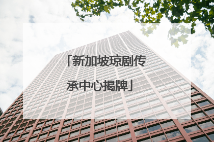 新加坡琼剧传承中心揭牌