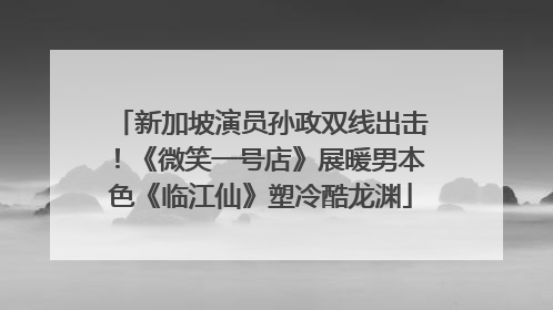 新加坡演员孙政双线出击！《微笑一号店》展暖男本色《临江仙》塑冷酷龙渊