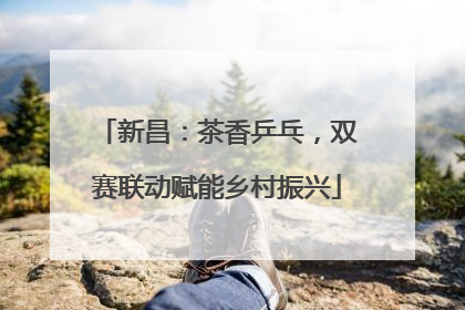 新昌：茶香乒乓，双赛联动赋能乡村振兴