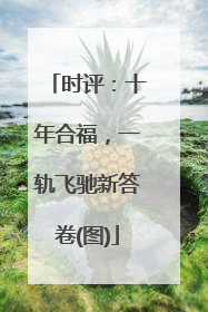 时评：十年合福，一轨飞驰新答卷(图)