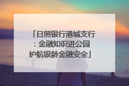 日照银行港城支行：金融知识进公园 护航银龄金融安全