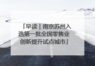 早读｜南京苏州入选第一批全国零售业创新提升试点城市