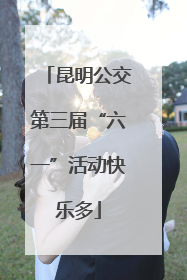 昆明公交第三届“六一”活动快乐多