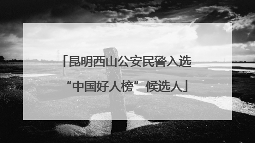 昆明西山公安民警入选“中国好人榜”候选人