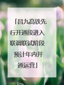 昌九高铁先行开通段进入联调联试阶段 预计年内开通运营
