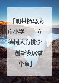 明村镇马戈庄小学——立德树人育桃李，创新发展谱华章
