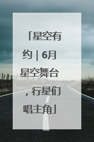 星空有约｜6月星空舞台，行星们唱主角