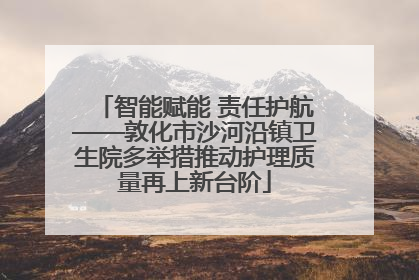 智能赋能 责任护航——敦化市沙河沿镇卫生院多举措推动护理质量再上新台阶