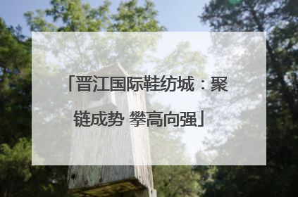 晋江国际鞋纺城：聚链成势 攀高向强