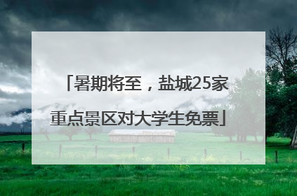 暑期将至，盐城25家重点景区对大学生免票