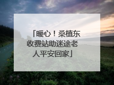 暖心！桑植东收费站助迷途老人平安回家