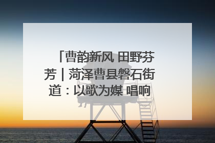 曹韵新风 田野芬芳｜菏泽曹县磐石街道：以歌为媒 唱响乡土“新歌声”
