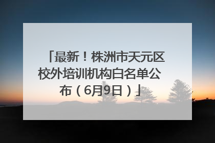 最新！株洲市天元区校外培训机构白名单公布（6月9日）
