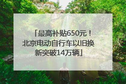 最高补贴650元！北京电动自行车以旧换新突破14万辆