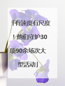 有速度有尺度！他们守护30项90余场次大型活动