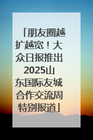 朋友圈越扩越宽！大众日报推出2025山东国际友城合作交流周特别报道