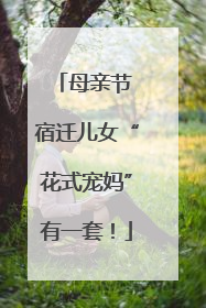 母亲节 宿迁儿女“花式宠妈”有一套！