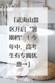 武夷山景区开启“暑期档”！今年中、高考生有专属优惠→