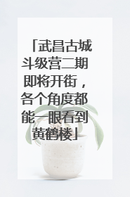武昌古城斗级营二期即将开街，各个角度都能一眼看到黄鹤楼