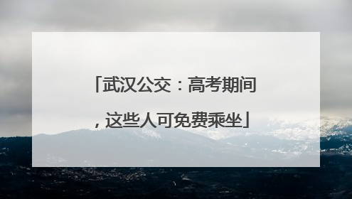 武汉公交：高考期间，这些人可免费乘坐