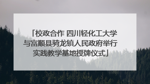 校政合作 四川轻化工大学与富顺县骑龙镇人民政府举行实践教学基地授牌仪式
