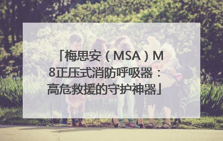 梅思安（MSA）M8正压式消防呼吸器：高危救援的守护神器