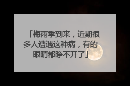梅雨季到来，近期很多人遭遇这种病，有的眼睛都睁不开了