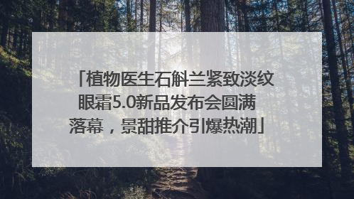 植物医生石斛兰紧致淡纹眼霜5.0新品发布会圆满落幕，景甜推介引爆热潮