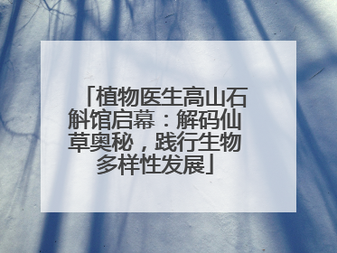 植物医生高山石斛馆启幕：解码仙草奥秘，践行生物多样性发展