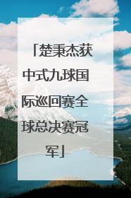 楚秉杰获中式九球国际巡回赛全球总决赛冠军