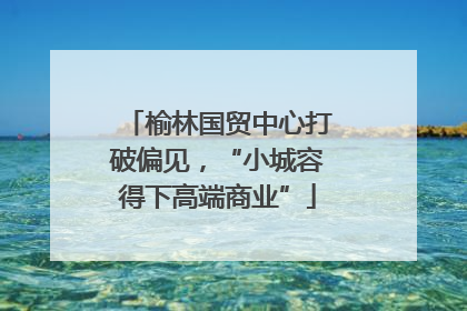 榆林国贸中心打破偏见，“小城容得下高端商业”