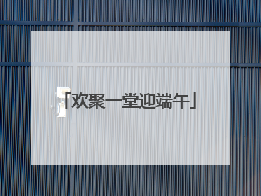 欢聚一堂迎端午