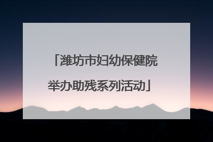 潍坊市妇幼保健院举办助残系列活动