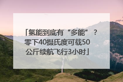 氢能到底有“多能”？零下40摄氏度可载50公斤续航飞行3小时