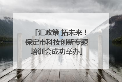 汇政策 拓未来！保定市科技创新专题培训会成功举办
