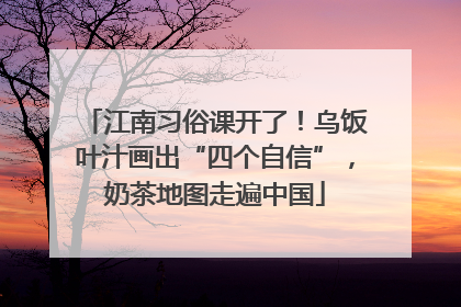 江南习俗课开了！乌饭叶汁画出“四个自信”，奶茶地图走遍中国