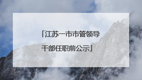江苏一市市管领导干部任职前公示