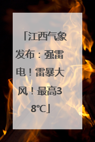 江西气象发布：强雷电！雷暴大风！最高38℃