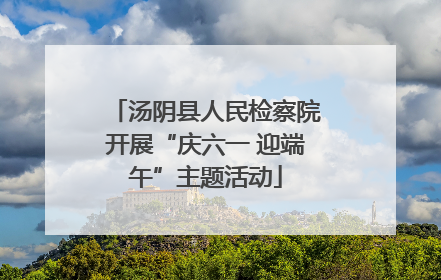 汤阴县人民检察院开展“庆六一 迎端午”主题活动