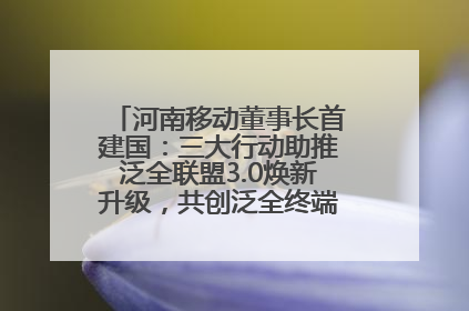 河南移动董事长首建国：三大行动助推泛全联盟3.0焕新升级，共创泛全终端万亿级产业生态