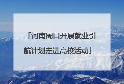 河南周口开展就业引航计划走进高校活动