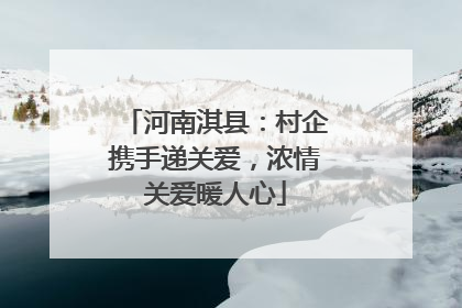 河南淇县：村企携手递关爱，浓情关爱暖人心