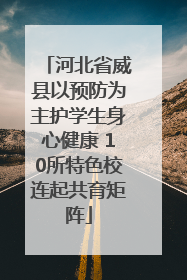 河北省威县以预防为主护学生身心健康 10所特色校连起共育矩阵