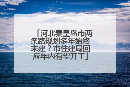 河北秦皇岛市两条路规划多年始终未建？市住建局回应年内有望开工