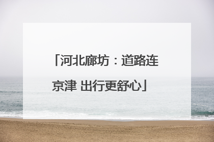 河北廊坊：道路连京津 出行更舒心