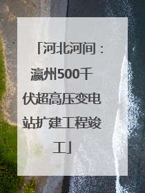 河北河间：瀛州500千伏超高压变电站扩建工程竣工
