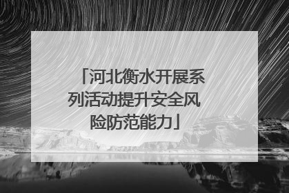 河北衡水开展系列活动提升安全风险防范能力