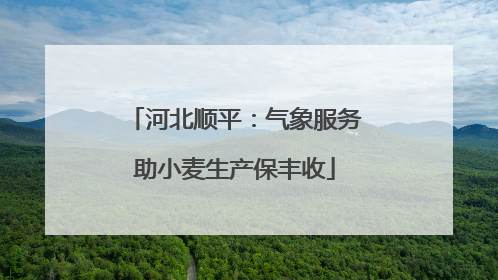 河北顺平：气象服务助小麦生产保丰收